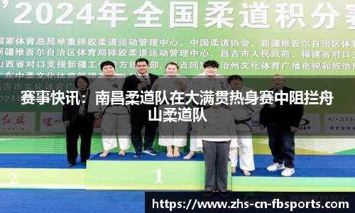 赛事快讯:南昌柔道队在大满贯热身赛中阻拦舟山柔道队