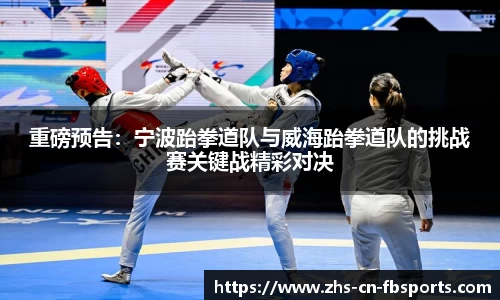 重磅预告:宁波跆拳道队与威海跆拳道队的挑战赛关键战精彩对决