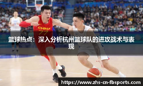 篮球热点:深入分析杭州篮球队的进攻战术与表现